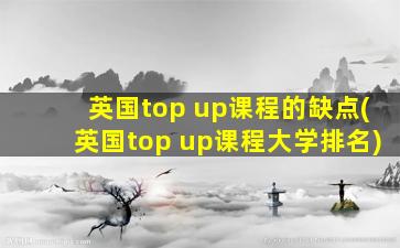 英国top up课程的缺点(英国top up课程大学排名)